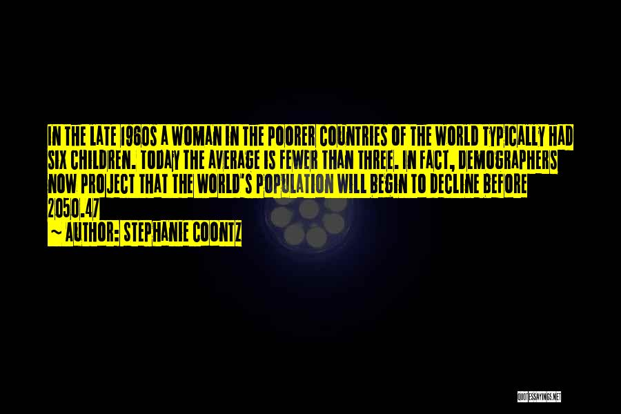 Stephanie Coontz Quotes: In The Late 1960s A Woman In The Poorer Countries Of The World Typically Had Six Children. Today The Average