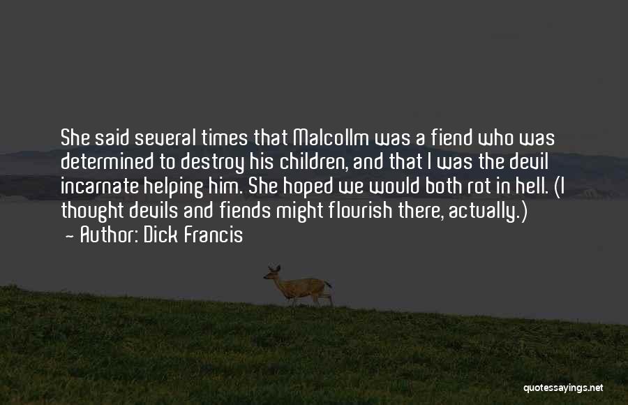 Dick Francis Quotes: She Said Several Times That Malcollm Was A Fiend Who Was Determined To Destroy His Children, And That I Was