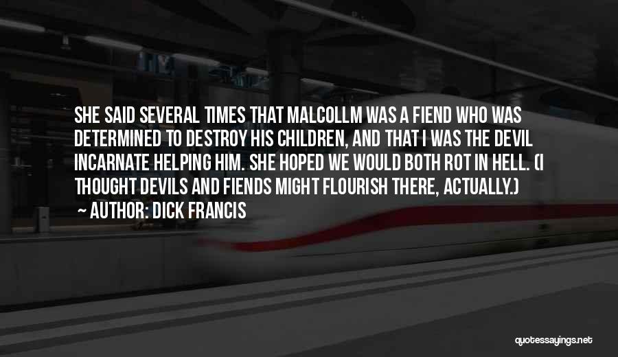 Dick Francis Quotes: She Said Several Times That Malcollm Was A Fiend Who Was Determined To Destroy His Children, And That I Was