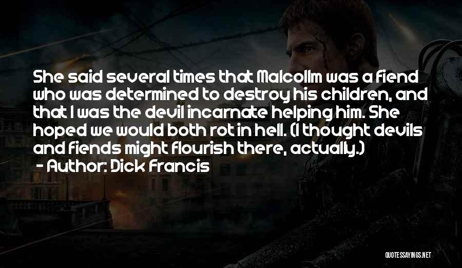 Dick Francis Quotes: She Said Several Times That Malcollm Was A Fiend Who Was Determined To Destroy His Children, And That I Was