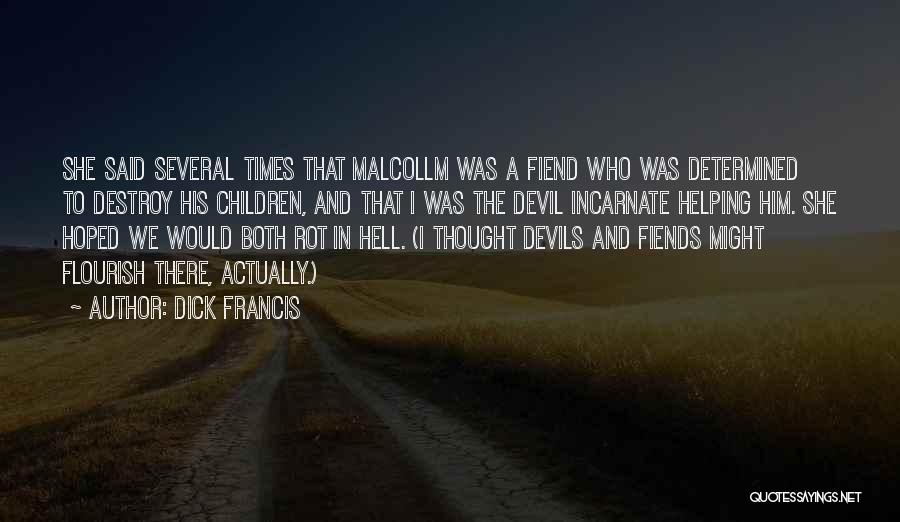 Dick Francis Quotes: She Said Several Times That Malcollm Was A Fiend Who Was Determined To Destroy His Children, And That I Was