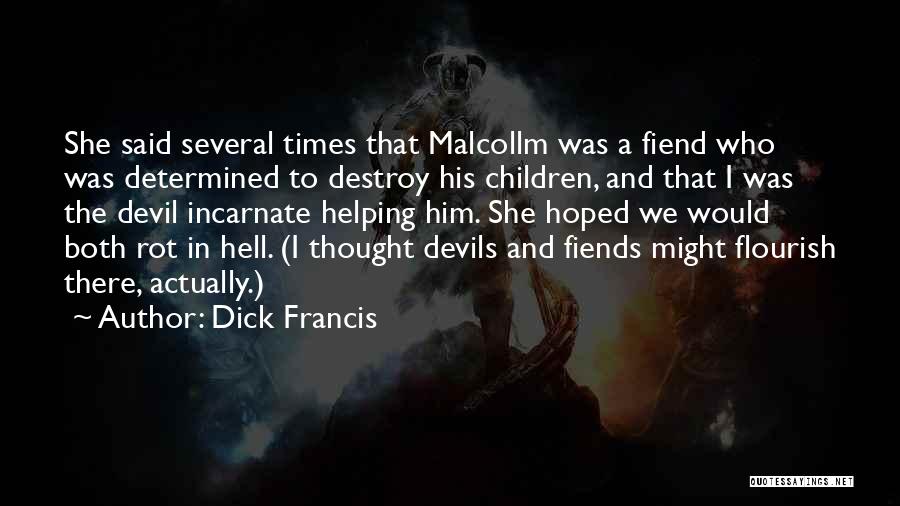 Dick Francis Quotes: She Said Several Times That Malcollm Was A Fiend Who Was Determined To Destroy His Children, And That I Was