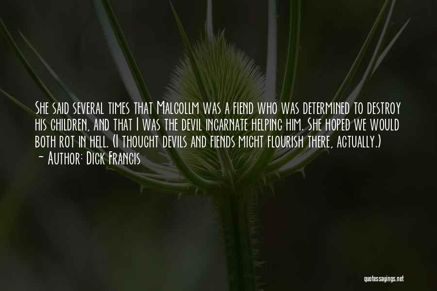 Dick Francis Quotes: She Said Several Times That Malcollm Was A Fiend Who Was Determined To Destroy His Children, And That I Was