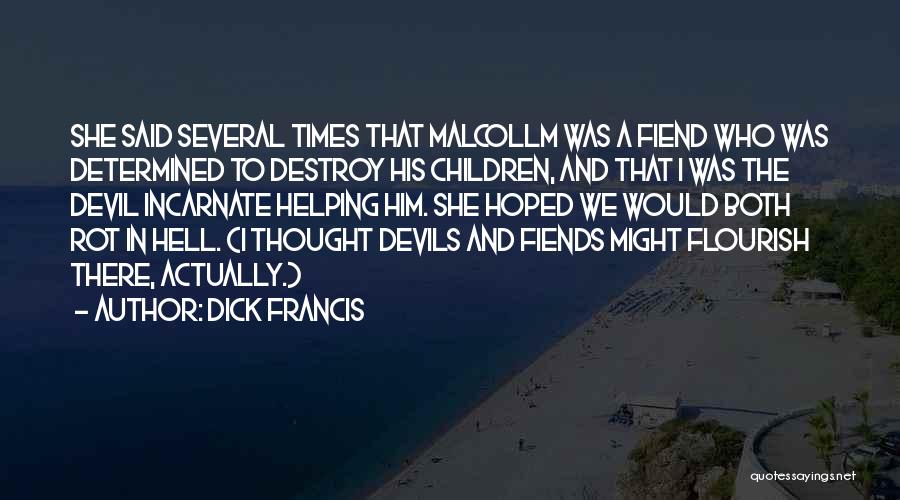 Dick Francis Quotes: She Said Several Times That Malcollm Was A Fiend Who Was Determined To Destroy His Children, And That I Was