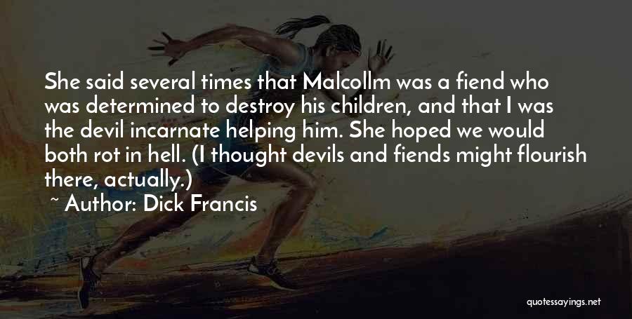 Dick Francis Quotes: She Said Several Times That Malcollm Was A Fiend Who Was Determined To Destroy His Children, And That I Was