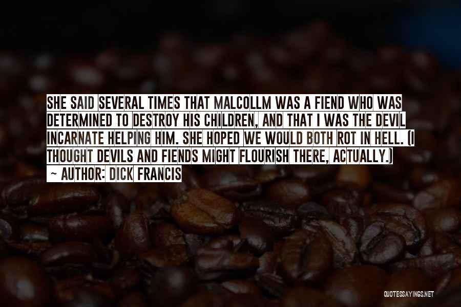 Dick Francis Quotes: She Said Several Times That Malcollm Was A Fiend Who Was Determined To Destroy His Children, And That I Was