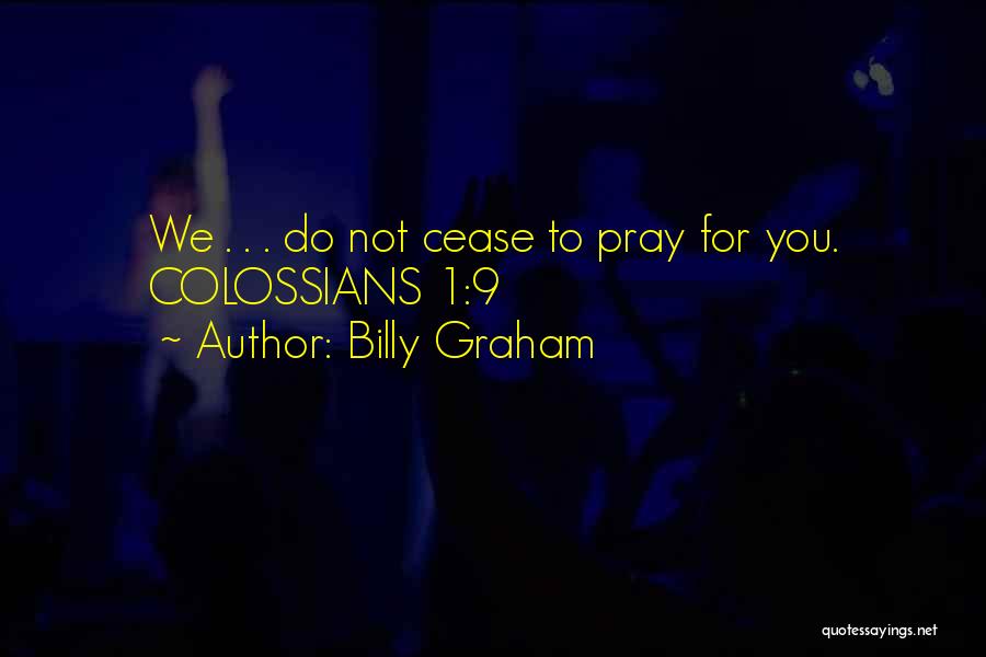 Billy Graham Quotes: We . . . Do Not Cease To Pray For You. Colossians 1:9