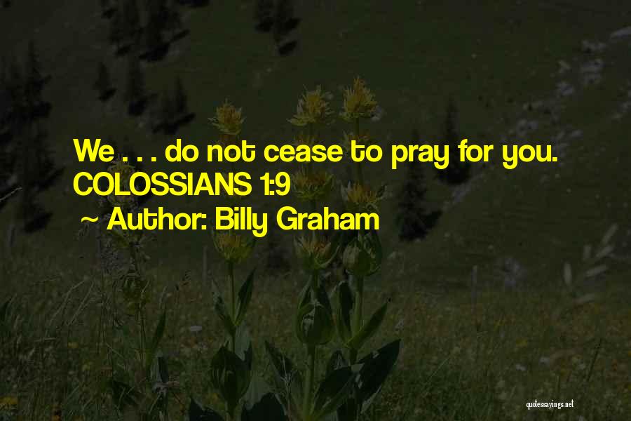 Billy Graham Quotes: We . . . Do Not Cease To Pray For You. Colossians 1:9