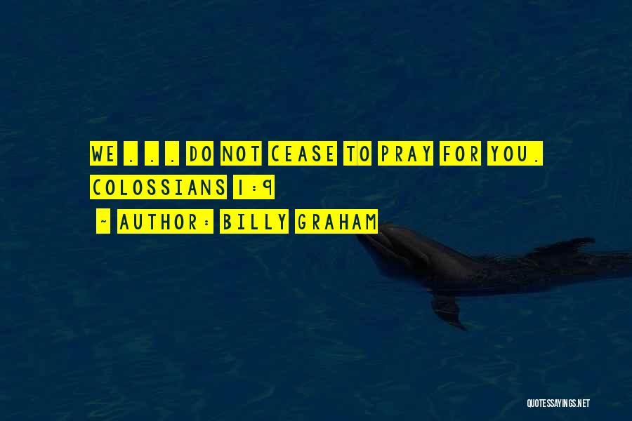 Billy Graham Quotes: We . . . Do Not Cease To Pray For You. Colossians 1:9