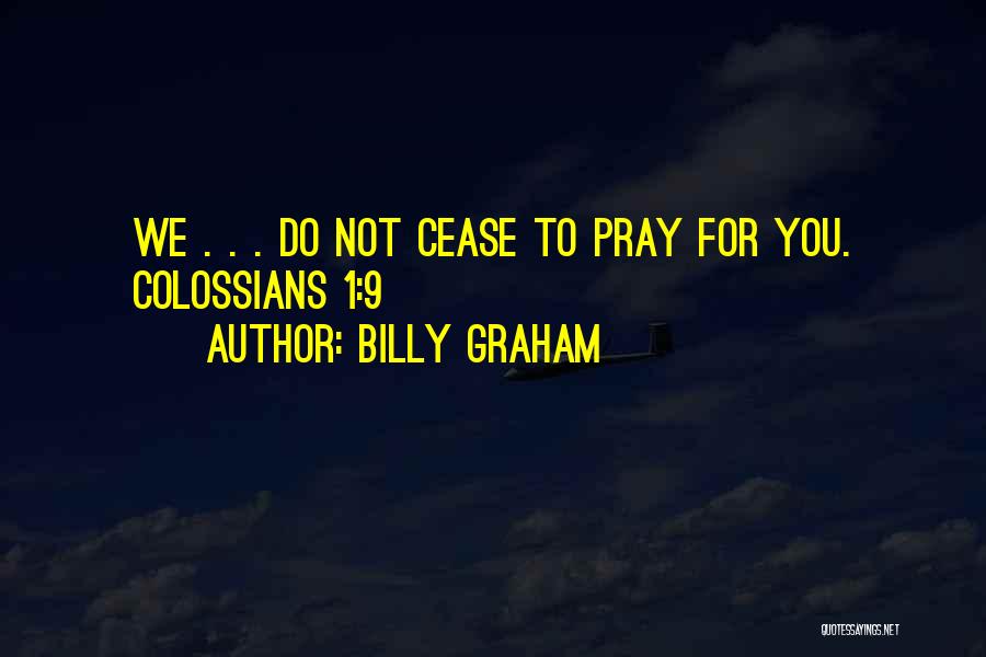 Billy Graham Quotes: We . . . Do Not Cease To Pray For You. Colossians 1:9