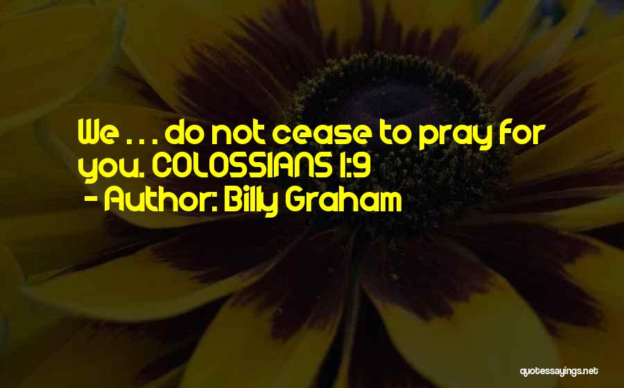 Billy Graham Quotes: We . . . Do Not Cease To Pray For You. Colossians 1:9