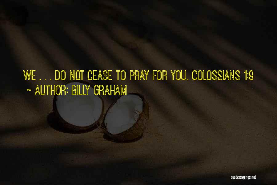 Billy Graham Quotes: We . . . Do Not Cease To Pray For You. Colossians 1:9