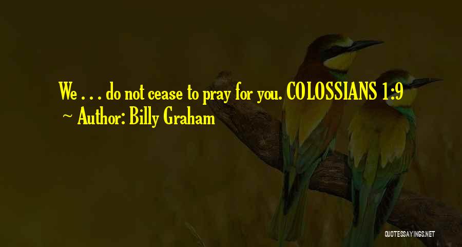 Billy Graham Quotes: We . . . Do Not Cease To Pray For You. Colossians 1:9