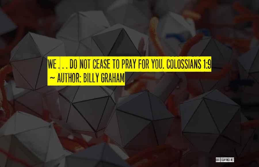 Billy Graham Quotes: We . . . Do Not Cease To Pray For You. Colossians 1:9