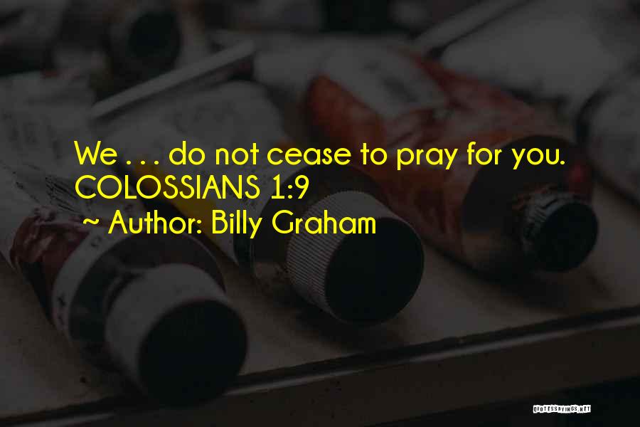 Billy Graham Quotes: We . . . Do Not Cease To Pray For You. Colossians 1:9