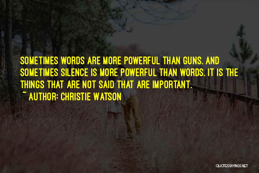 Christie Watson Quotes: Sometimes Words Are More Powerful Than Guns. And Sometimes Silence Is More Powerful Than Words. It Is The Things That