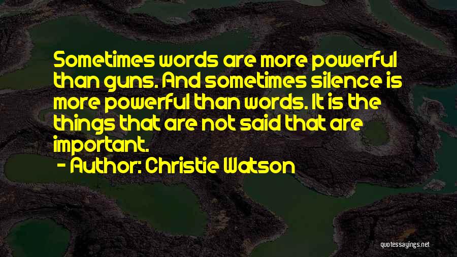 Christie Watson Quotes: Sometimes Words Are More Powerful Than Guns. And Sometimes Silence Is More Powerful Than Words. It Is The Things That