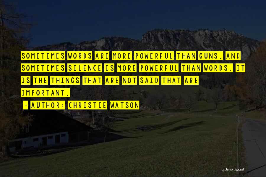 Christie Watson Quotes: Sometimes Words Are More Powerful Than Guns. And Sometimes Silence Is More Powerful Than Words. It Is The Things That