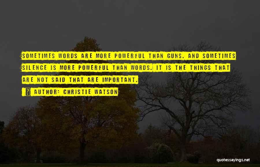 Christie Watson Quotes: Sometimes Words Are More Powerful Than Guns. And Sometimes Silence Is More Powerful Than Words. It Is The Things That