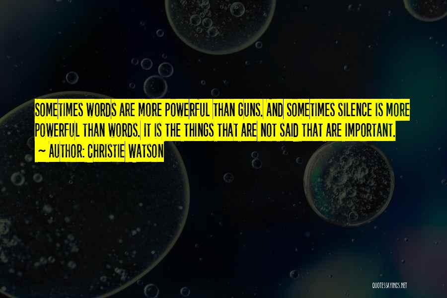 Christie Watson Quotes: Sometimes Words Are More Powerful Than Guns. And Sometimes Silence Is More Powerful Than Words. It Is The Things That