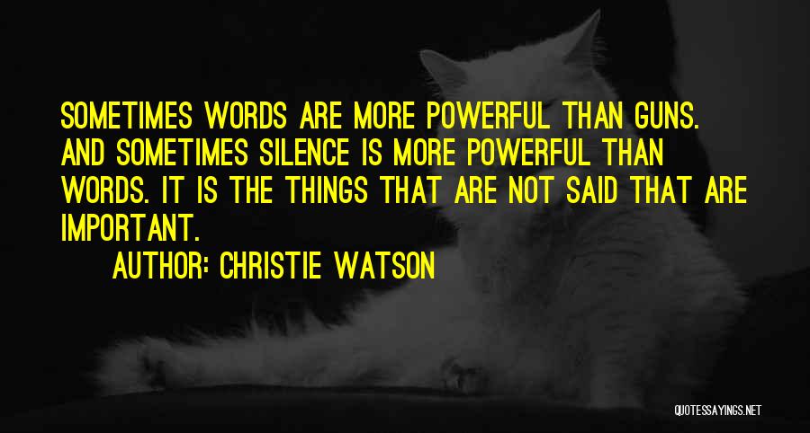 Christie Watson Quotes: Sometimes Words Are More Powerful Than Guns. And Sometimes Silence Is More Powerful Than Words. It Is The Things That