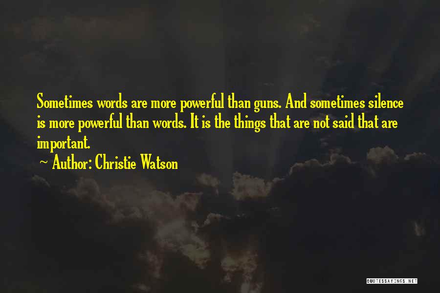 Christie Watson Quotes: Sometimes Words Are More Powerful Than Guns. And Sometimes Silence Is More Powerful Than Words. It Is The Things That