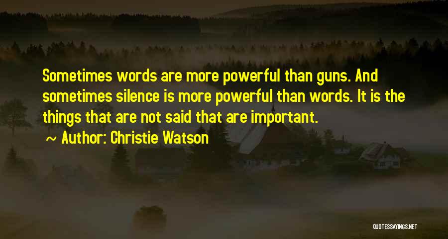 Christie Watson Quotes: Sometimes Words Are More Powerful Than Guns. And Sometimes Silence Is More Powerful Than Words. It Is The Things That