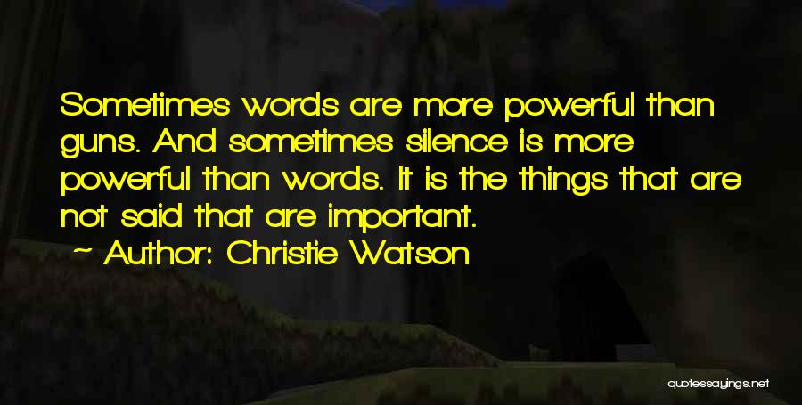 Christie Watson Quotes: Sometimes Words Are More Powerful Than Guns. And Sometimes Silence Is More Powerful Than Words. It Is The Things That