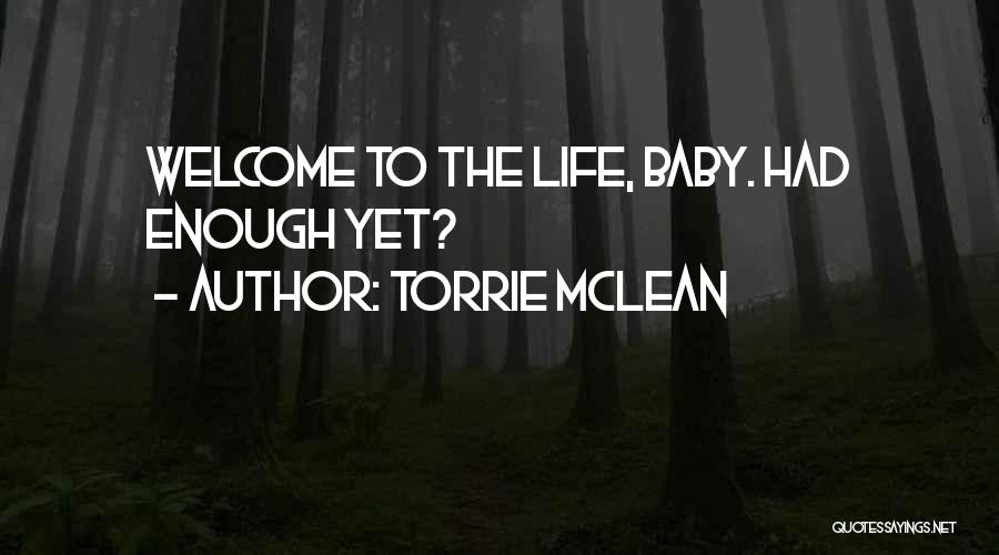 Torrie McLean Quotes: Welcome To The Life, Baby. Had Enough Yet?