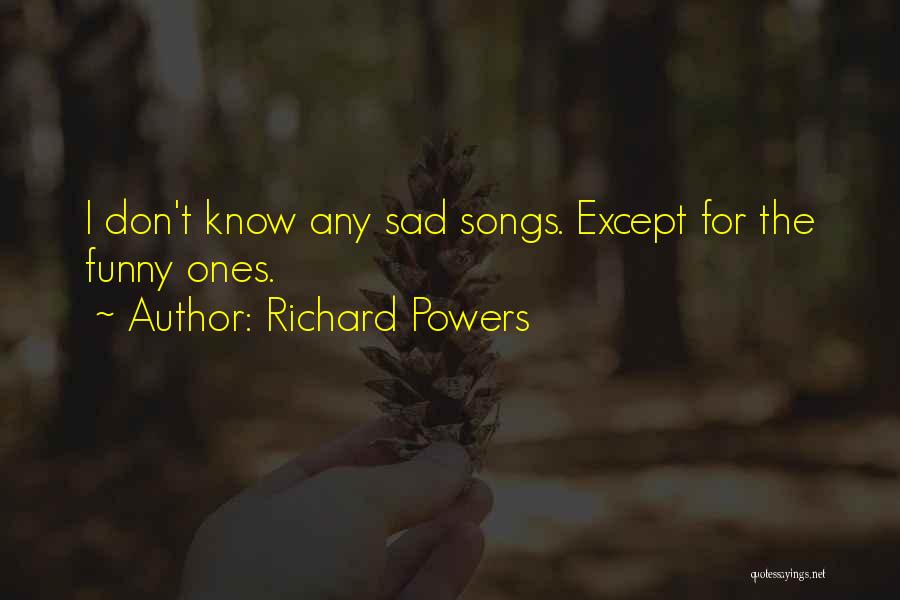 Richard Powers Quotes: I Don't Know Any Sad Songs. Except For The Funny Ones.