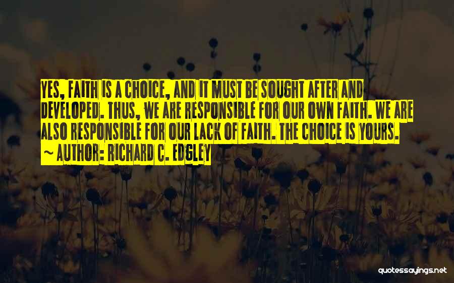 Richard C. Edgley Quotes: Yes, Faith Is A Choice, And It Must Be Sought After And Developed. Thus, We Are Responsible For Our Own