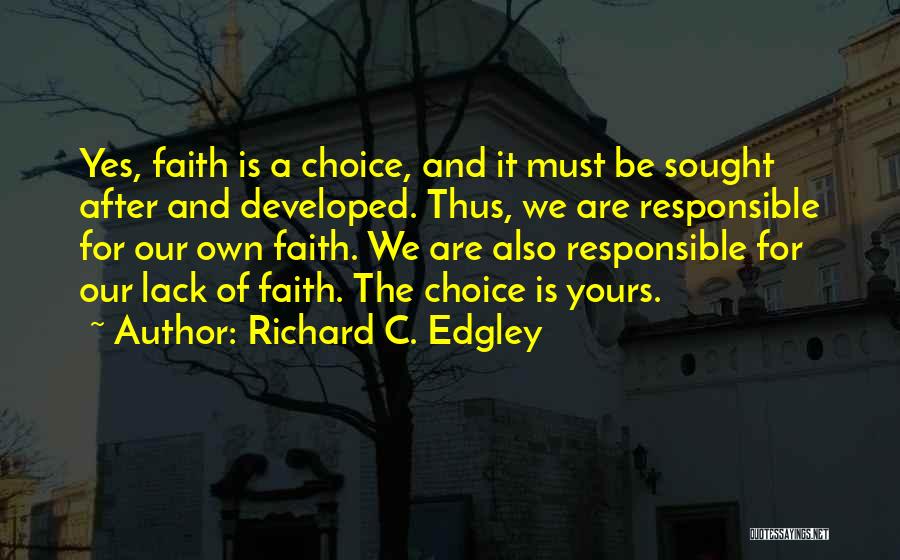 Richard C. Edgley Quotes: Yes, Faith Is A Choice, And It Must Be Sought After And Developed. Thus, We Are Responsible For Our Own
