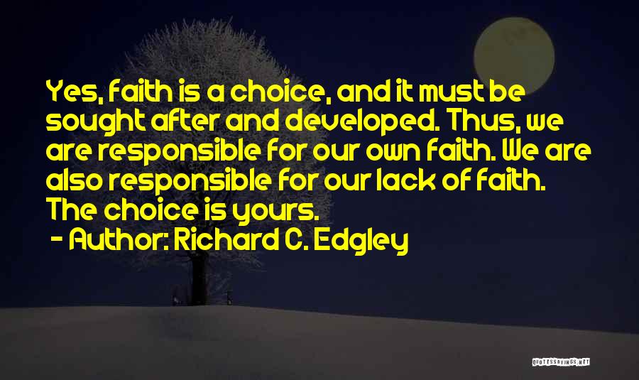 Richard C. Edgley Quotes: Yes, Faith Is A Choice, And It Must Be Sought After And Developed. Thus, We Are Responsible For Our Own