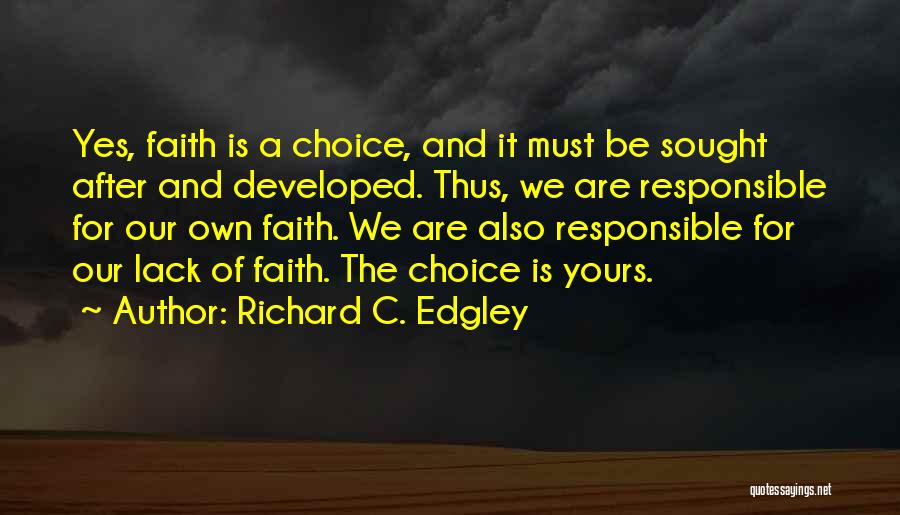 Richard C. Edgley Quotes: Yes, Faith Is A Choice, And It Must Be Sought After And Developed. Thus, We Are Responsible For Our Own