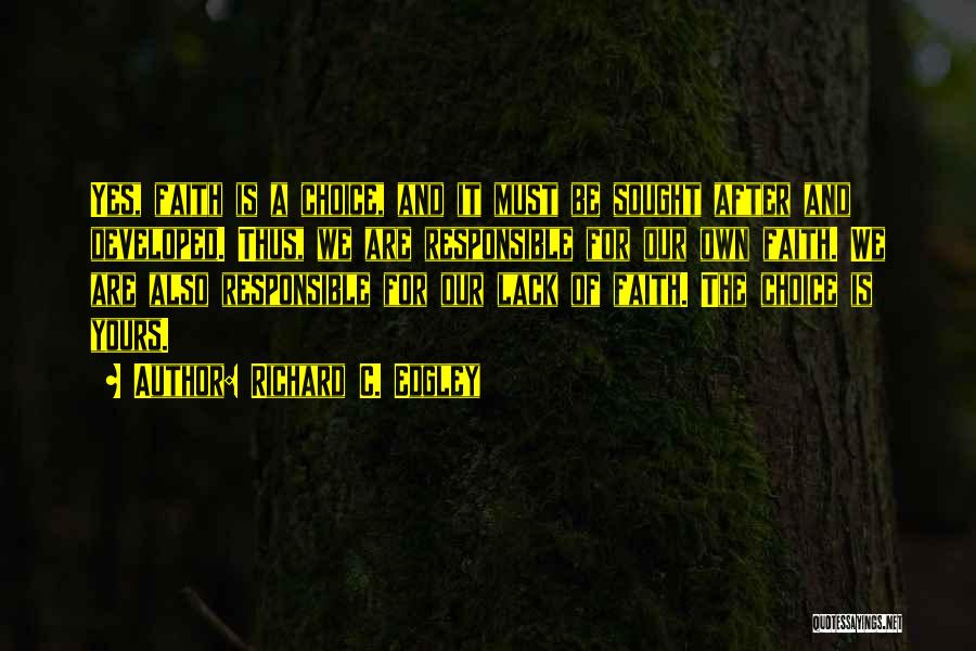 Richard C. Edgley Quotes: Yes, Faith Is A Choice, And It Must Be Sought After And Developed. Thus, We Are Responsible For Our Own