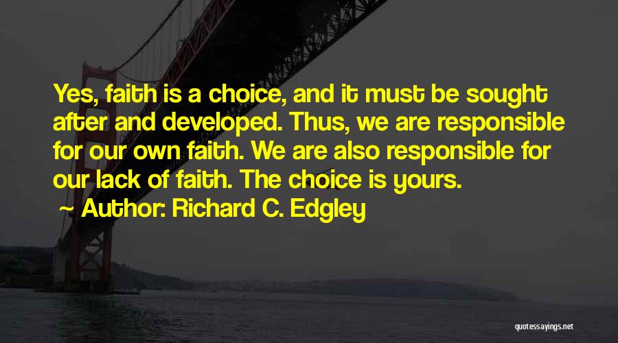 Richard C. Edgley Quotes: Yes, Faith Is A Choice, And It Must Be Sought After And Developed. Thus, We Are Responsible For Our Own