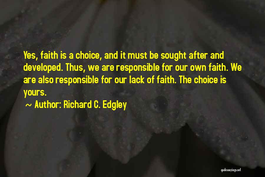 Richard C. Edgley Quotes: Yes, Faith Is A Choice, And It Must Be Sought After And Developed. Thus, We Are Responsible For Our Own