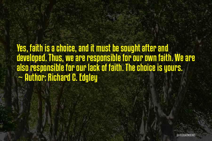 Richard C. Edgley Quotes: Yes, Faith Is A Choice, And It Must Be Sought After And Developed. Thus, We Are Responsible For Our Own