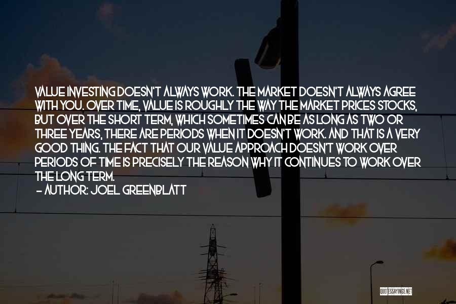 Joel Greenblatt Quotes: Value Investing Doesn't Always Work. The Market Doesn't Always Agree With You. Over Time, Value Is Roughly The Way The