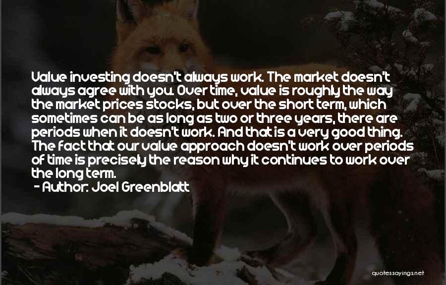 Joel Greenblatt Quotes: Value Investing Doesn't Always Work. The Market Doesn't Always Agree With You. Over Time, Value Is Roughly The Way The