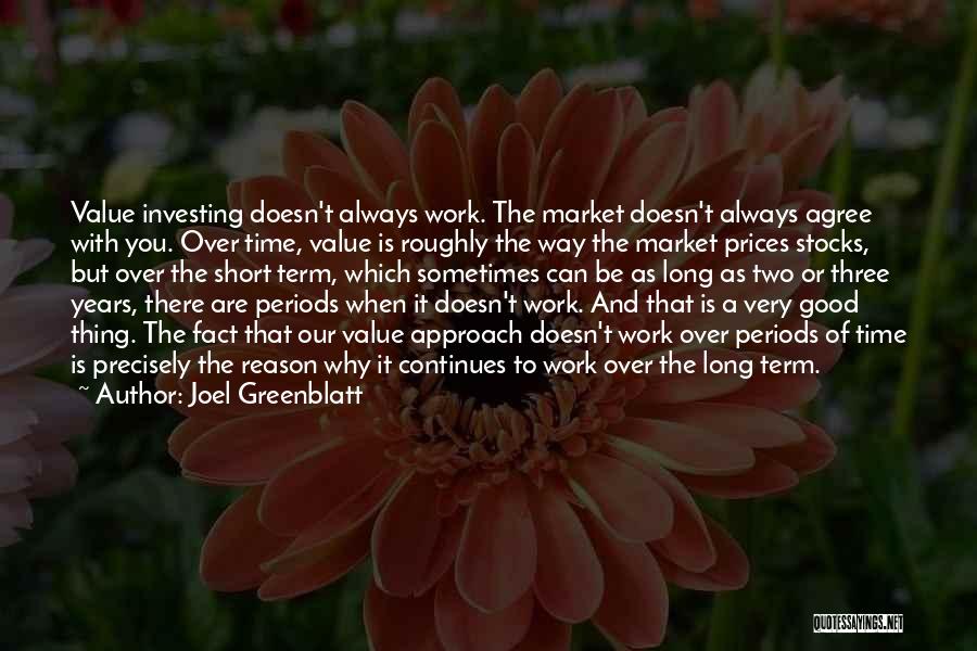 Joel Greenblatt Quotes: Value Investing Doesn't Always Work. The Market Doesn't Always Agree With You. Over Time, Value Is Roughly The Way The