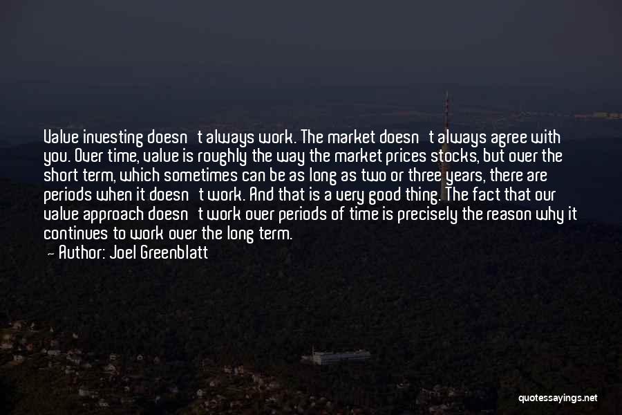 Joel Greenblatt Quotes: Value Investing Doesn't Always Work. The Market Doesn't Always Agree With You. Over Time, Value Is Roughly The Way The