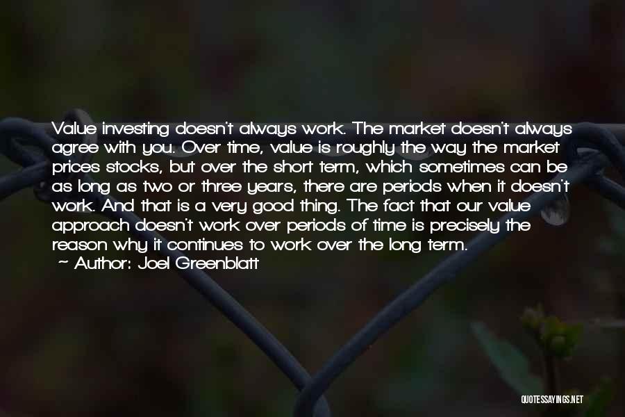 Joel Greenblatt Quotes: Value Investing Doesn't Always Work. The Market Doesn't Always Agree With You. Over Time, Value Is Roughly The Way The