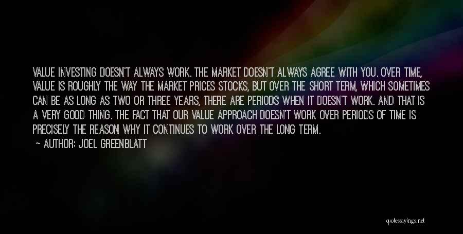 Joel Greenblatt Quotes: Value Investing Doesn't Always Work. The Market Doesn't Always Agree With You. Over Time, Value Is Roughly The Way The