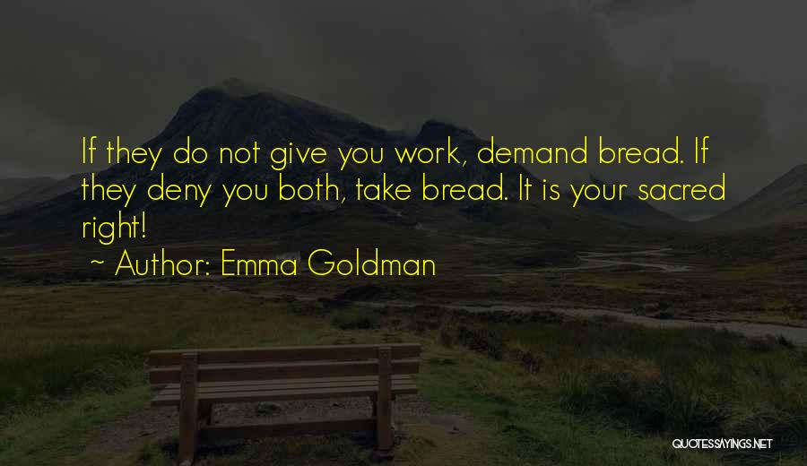 Emma Goldman Quotes: If They Do Not Give You Work, Demand Bread. If They Deny You Both, Take Bread. It Is Your Sacred