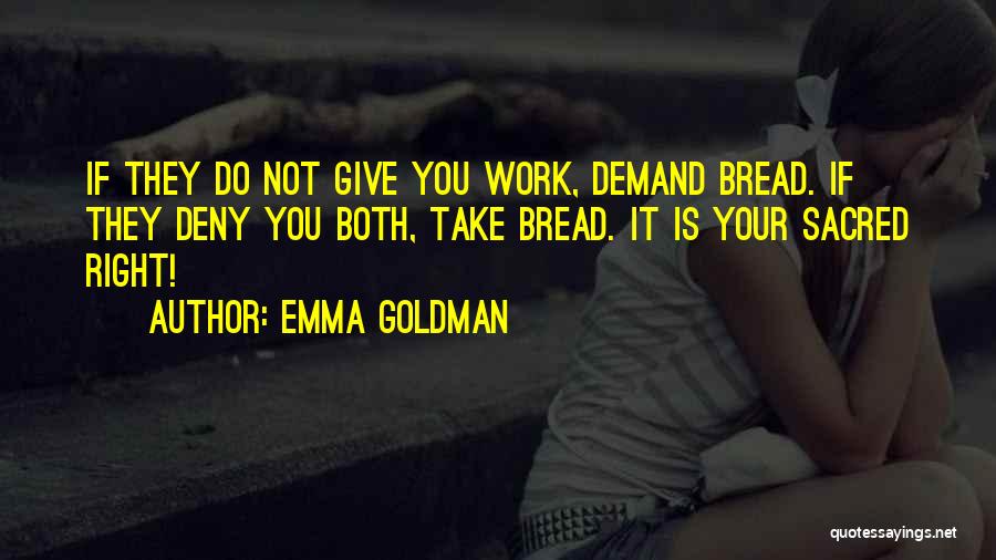 Emma Goldman Quotes: If They Do Not Give You Work, Demand Bread. If They Deny You Both, Take Bread. It Is Your Sacred