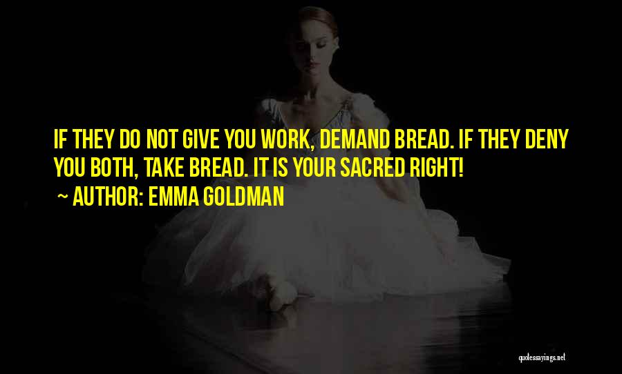 Emma Goldman Quotes: If They Do Not Give You Work, Demand Bread. If They Deny You Both, Take Bread. It Is Your Sacred