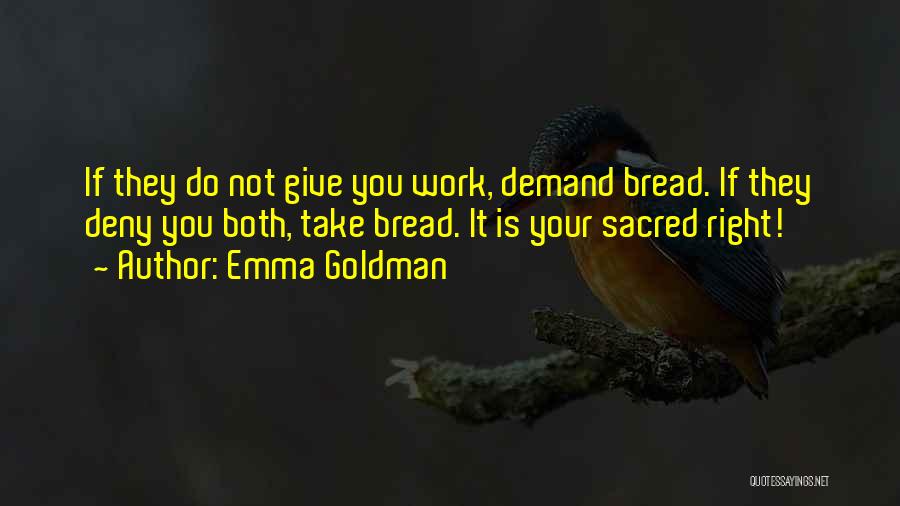 Emma Goldman Quotes: If They Do Not Give You Work, Demand Bread. If They Deny You Both, Take Bread. It Is Your Sacred