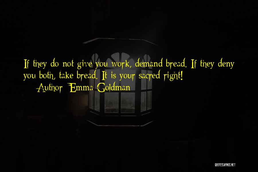 Emma Goldman Quotes: If They Do Not Give You Work, Demand Bread. If They Deny You Both, Take Bread. It Is Your Sacred