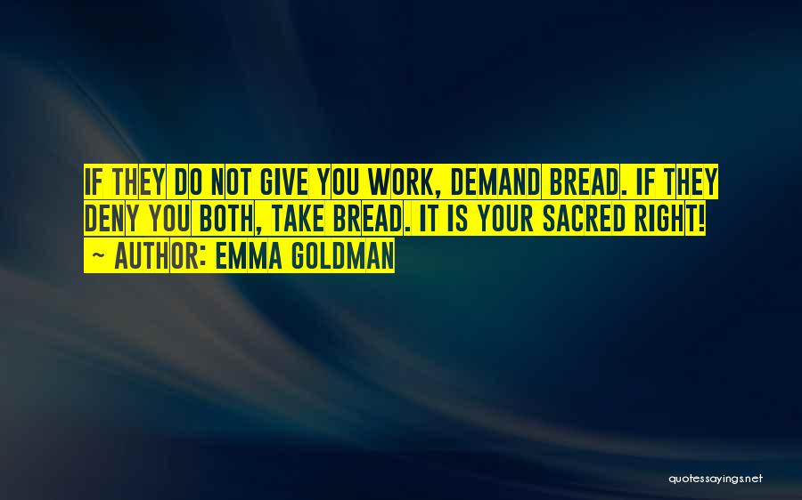 Emma Goldman Quotes: If They Do Not Give You Work, Demand Bread. If They Deny You Both, Take Bread. It Is Your Sacred